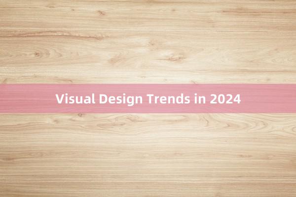 Visual Design Trends in 2024