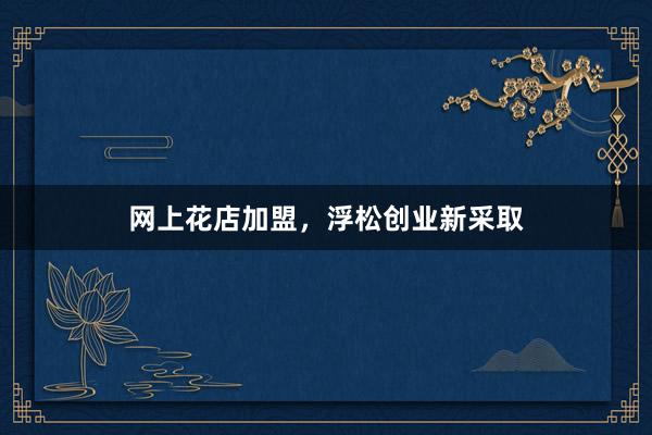 网上花店加盟，浮松创业新采取