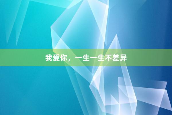 我爱你，一生一生不差异